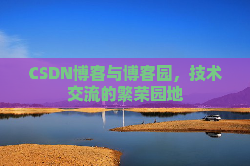 CSDN博客与博客园，技术交流的繁荣园地
